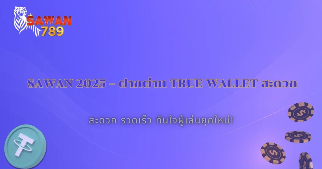 Sawan ฝากผ่าน True Wallet ก็ได้ 2025 สะดวกสำหรับผู้เล่นยุคใหม่